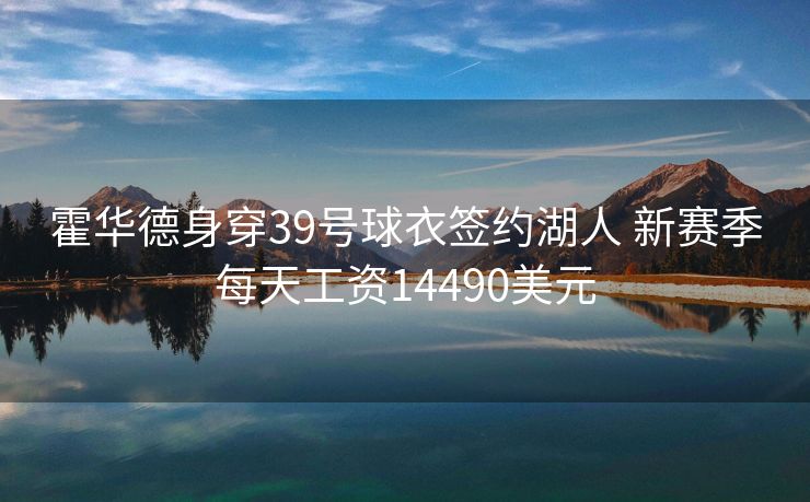 霍华德身穿39号球衣签约湖人 新赛季每天工资14490美元