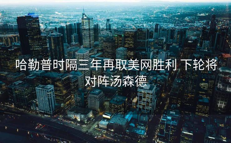 哈勒普时隔三年再取美网胜利 下轮将对阵汤森德
