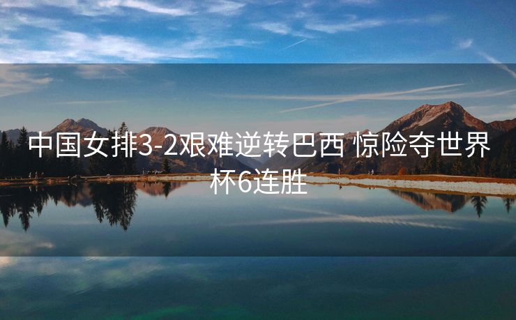 中国女排3-2艰难逆转巴西 惊险夺世界杯6连胜