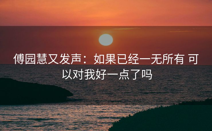 傅园慧又发声：如果已经一无所有 可以对我好一点了吗