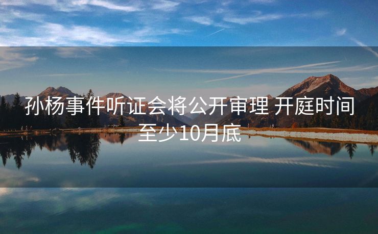 孙杨事件听证会将公开审理 开庭时间至少10月底