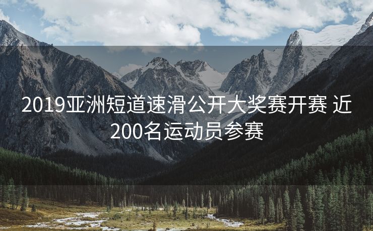 2019亚洲短道速滑公开大奖赛开赛 近200名运动员参赛