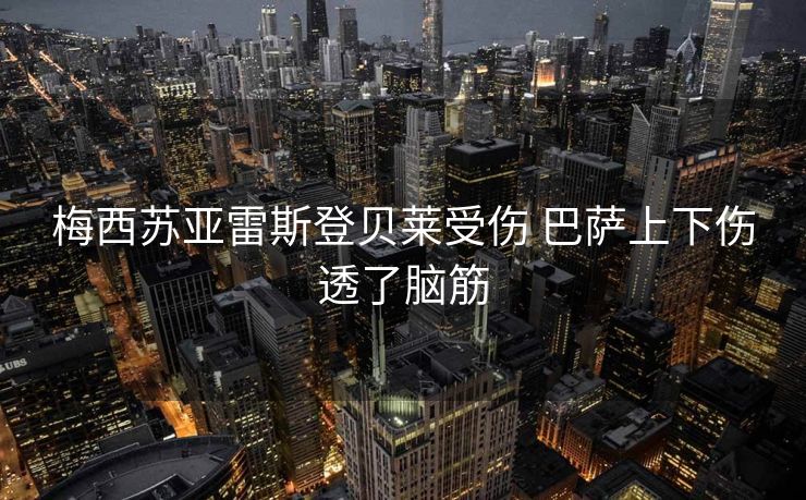 梅西苏亚雷斯登贝莱受伤 巴萨上下伤透了脑筋