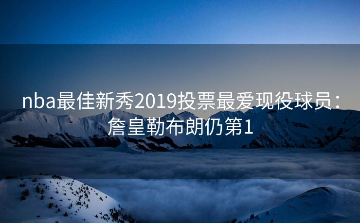 nba最佳新秀2019投票最爱现役球员：詹皇勒布朗仍第1