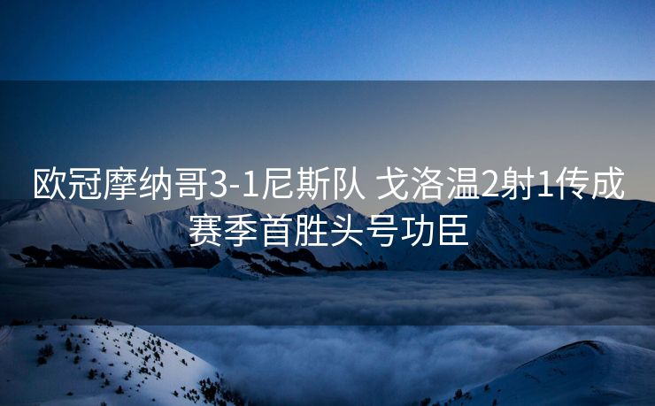 欧冠摩纳哥3-1尼斯队 戈洛温2射1传成赛季首胜头号功臣