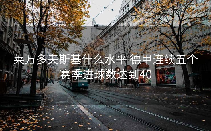 莱万多夫斯基什么水平 德甲连续五个赛季进球数达到40