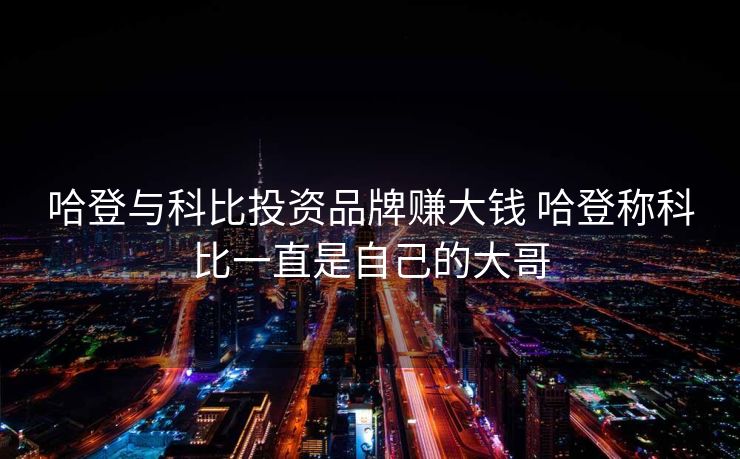 哈登与科比投资品牌赚大钱 哈登称科比一直是自己的大哥
