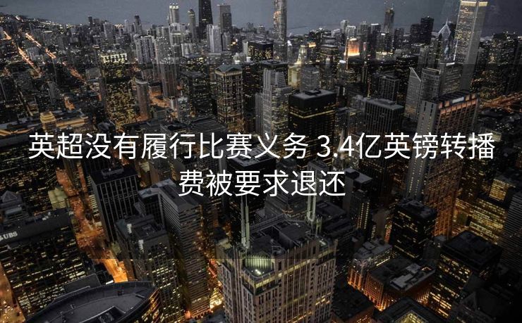 英超没有履行比赛义务 3.4亿英镑转播费被要求退还