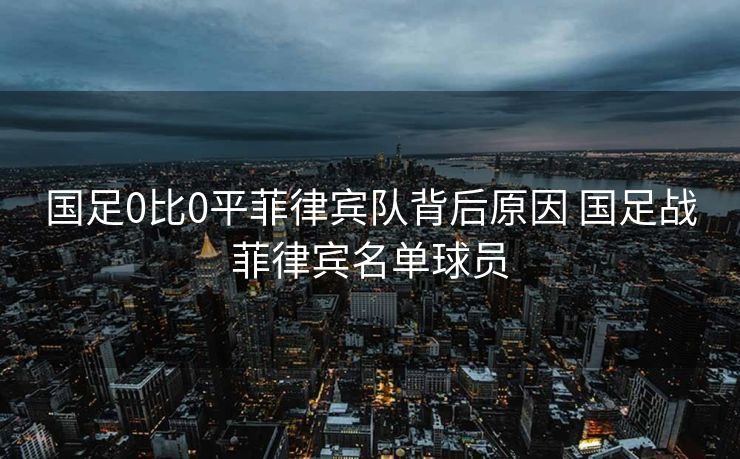 国足0比0平菲律宾队背后原因 国足战菲律宾名单球员