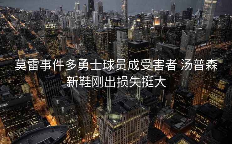 莫雷事件多勇士球员成受害者 汤普森新鞋刚出损失挺大