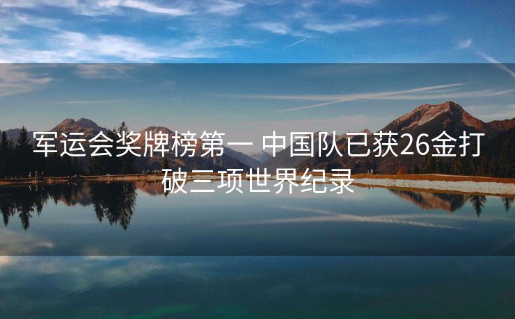 军运会奖牌榜第一 中国队已获26金打破三项世界纪录