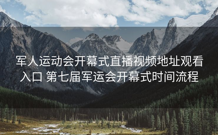 军人运动会开幕式直播视频地址观看入口 第七届军运会开幕式时间流程