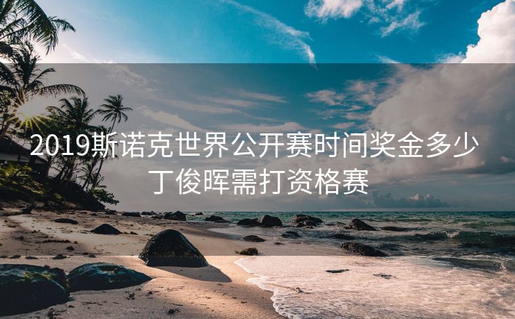 2019斯诺克世界公开赛时间奖金多少 丁俊晖需打资格赛