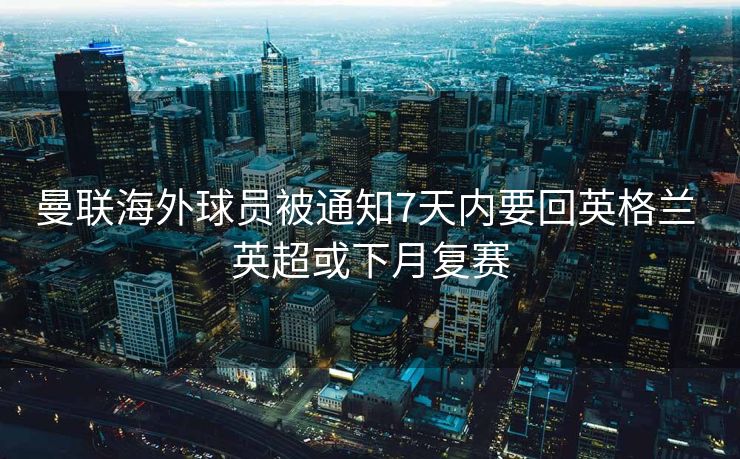 曼联海外球员被通知7天内要回英格兰 英超或下月复赛
