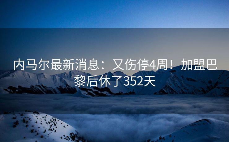 内马尔最新消息：又伤停4周！加盟巴黎后休了352天