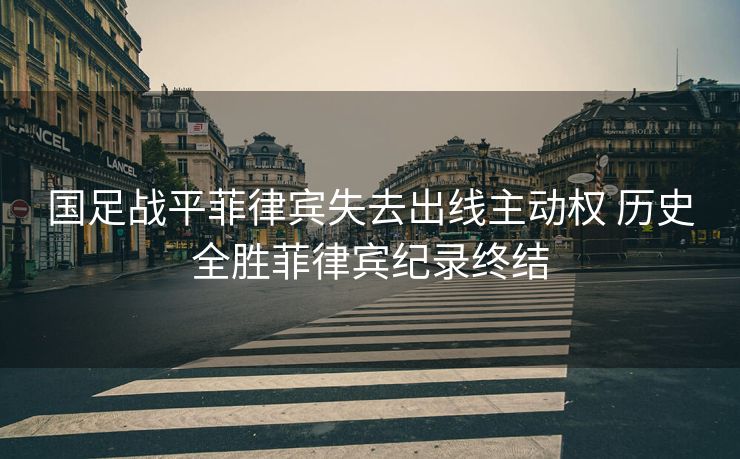 国足战平菲律宾失去出线主动权 历史全胜菲律宾纪录终结