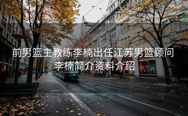 前男篮主教练李楠出任江苏男篮顾问 李楠简介资料介绍