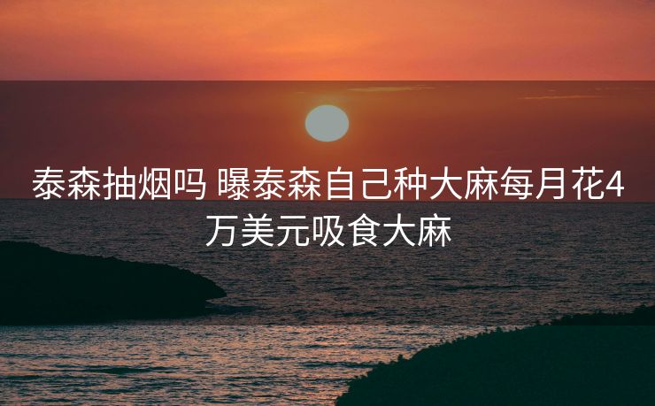 泰森抽烟吗 曝泰森自己种大麻每月花4万美元吸食大麻
