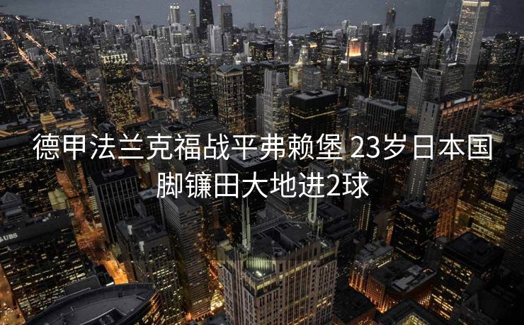 德甲法兰克福战平弗赖堡 23岁日本国脚镰田大地进2球