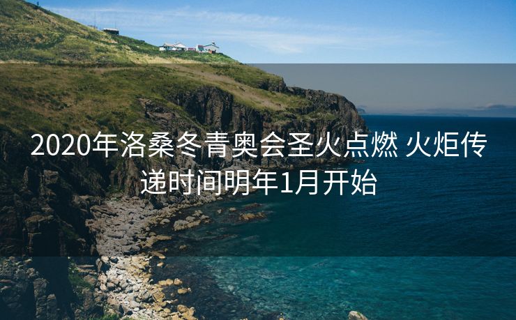 2020年洛桑冬青奥会圣火点燃 火炬传递时间明年1月开始