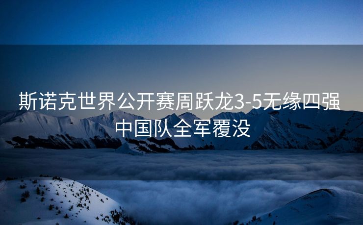 斯诺克世界公开赛周跃龙3-5无缘四强 中国队全军覆没