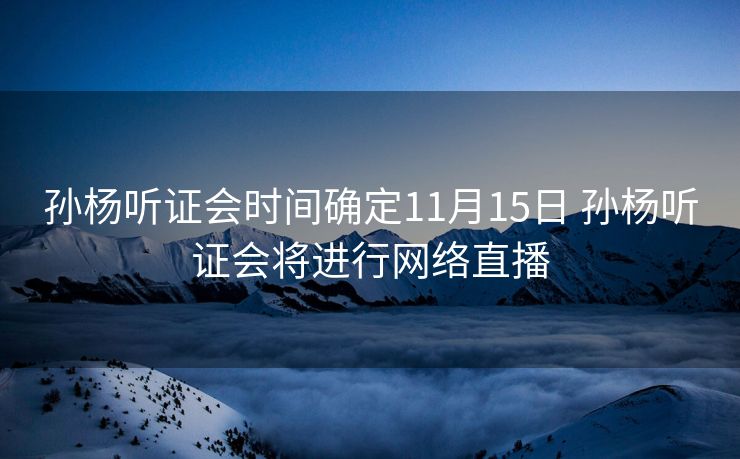孙杨听证会时间确定11月15日 孙杨听证会将进行网络直播