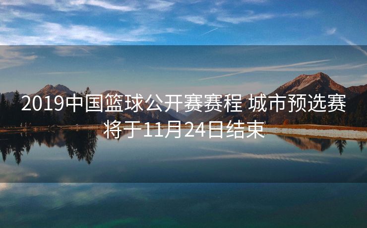 2019中国篮球公开赛赛程 城市预选赛将于11月24日结束