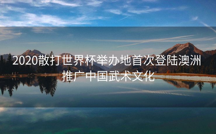 2020散打世界杯举办地首次登陆澳洲 推广中国武术文化