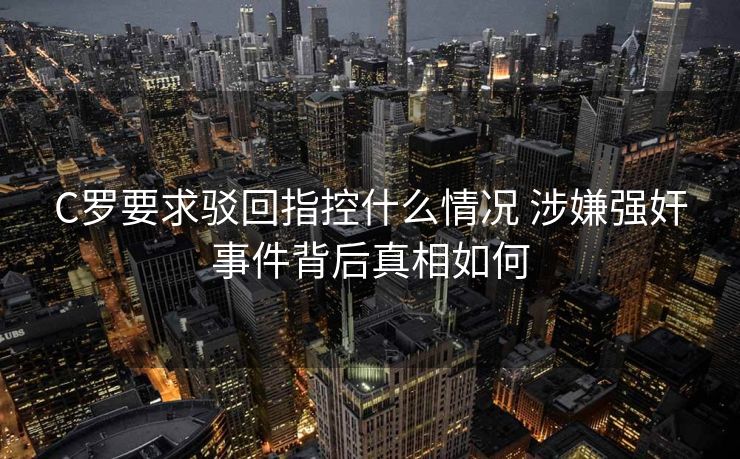 C罗要求驳回指控什么情况 涉嫌强奸事件背后真相如何