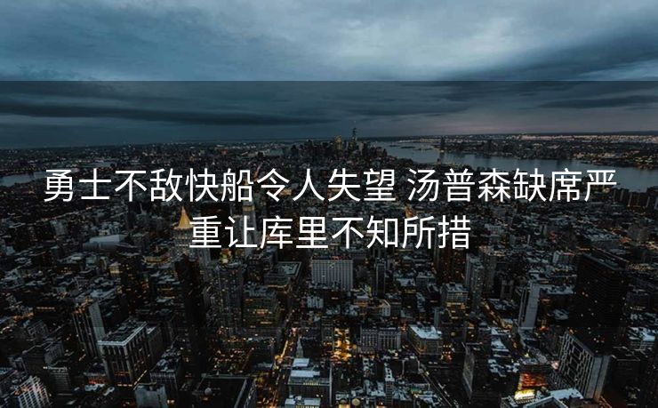 勇士不敌快船令人失望 汤普森缺席严重让库里不知所措