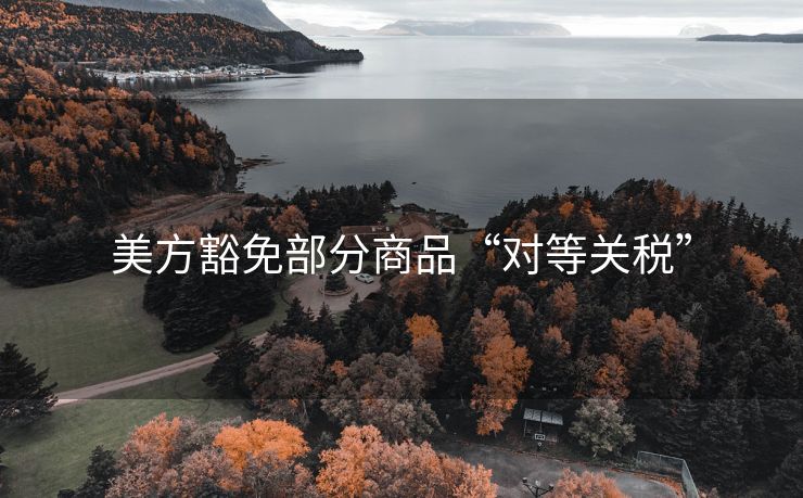美方豁免部分商品“对等关税”
