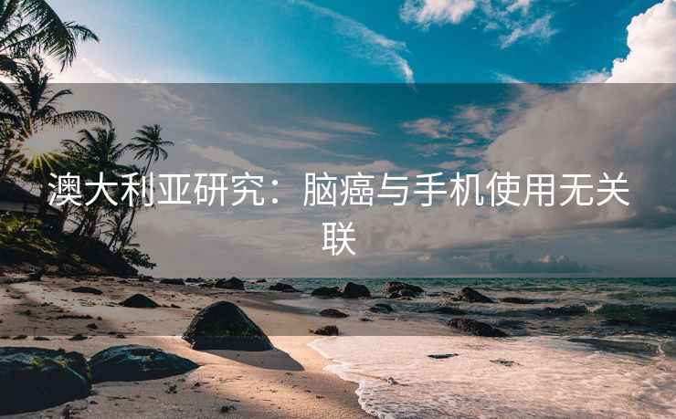 澳大利亚研究：脑癌与手机使用无关联