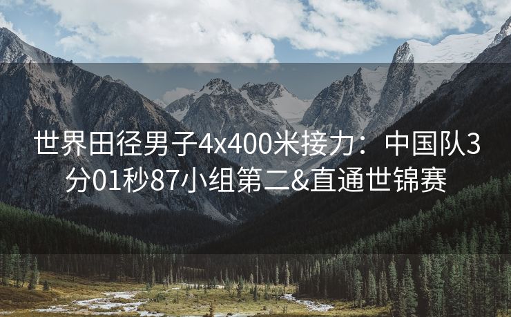 世界田径男子4x400米接力：中国队3分01秒87小组第二&直通世锦赛