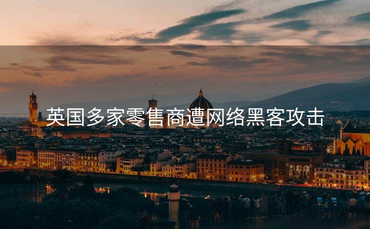 英国多家零售商遭网络黑客攻击