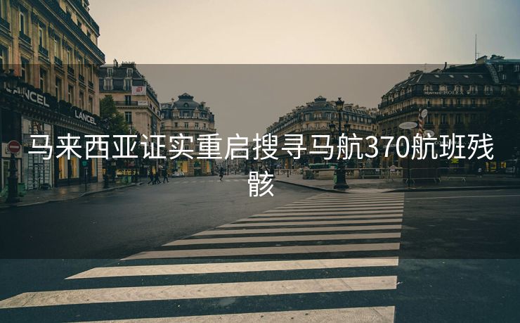 马来西亚证实重启搜寻马航370航班残骸