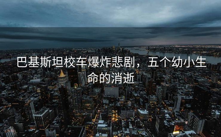 巴基斯坦校车爆炸悲剧，五个幼小生命的消逝
