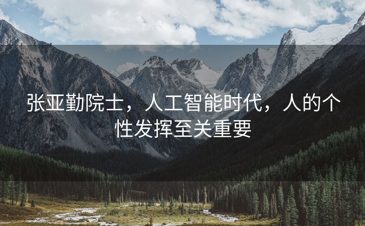 张亚勤院士，人工智能时代，人的个性发挥至关重要
