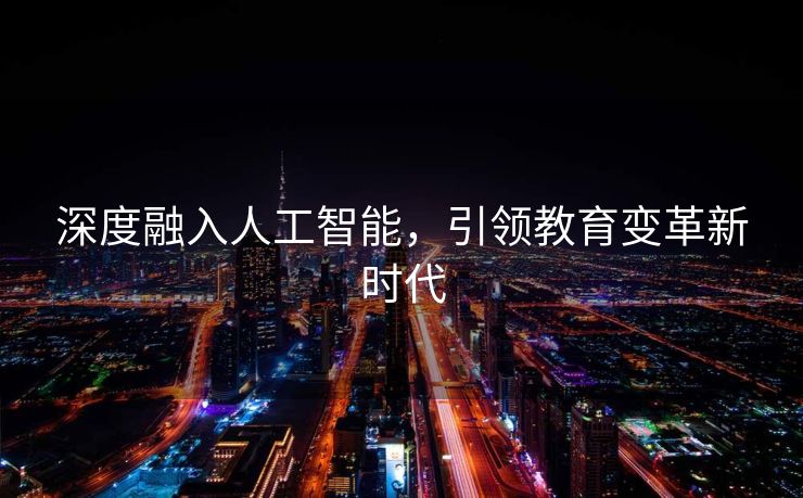 深度融入人工智能，引领教育变革新时代