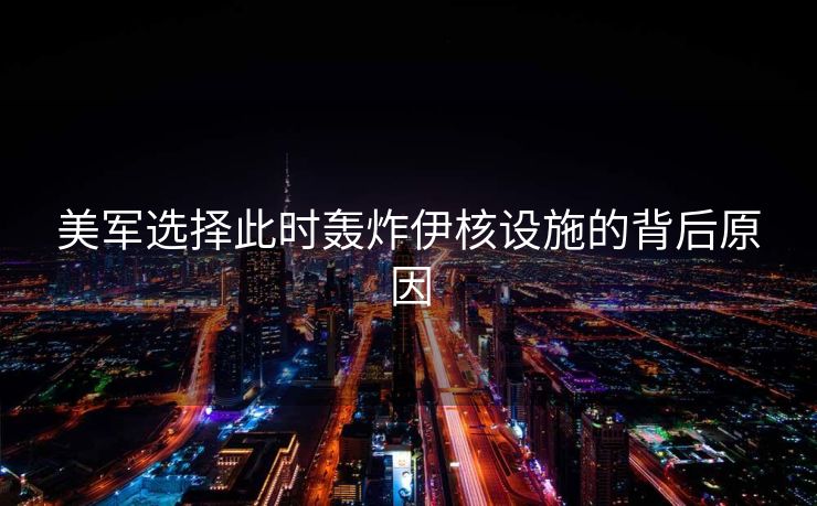 美军选择此时轰炸伊核设施的背后原因