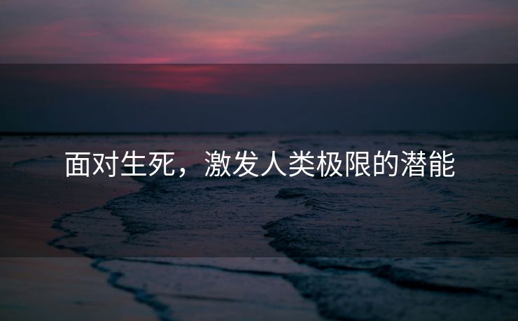 面对生死，激发人类极限的潜能