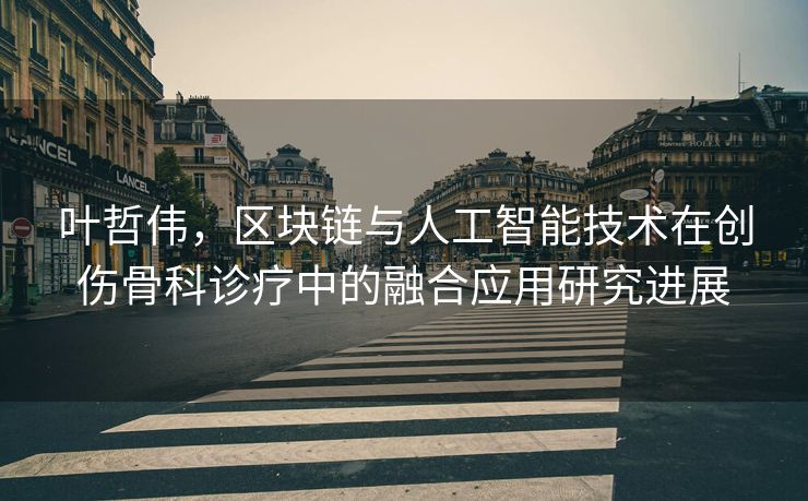 叶哲伟，区块链与人工智能技术在创伤骨科诊疗中的融合应用研究进展