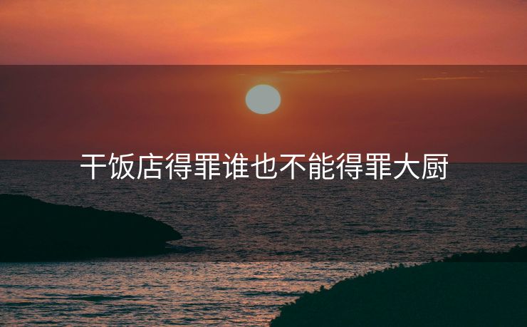 干饭店得罪谁也不能得罪大厨