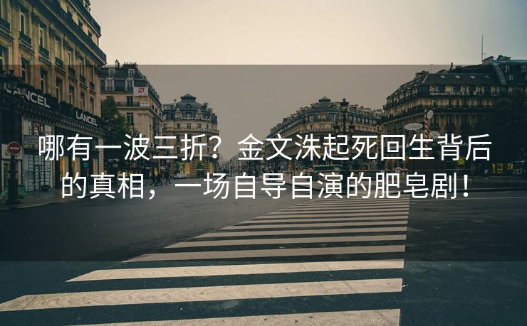 哪有一波三折？金文洙起死回生背后的真相，一场自导自演的肥皂剧！