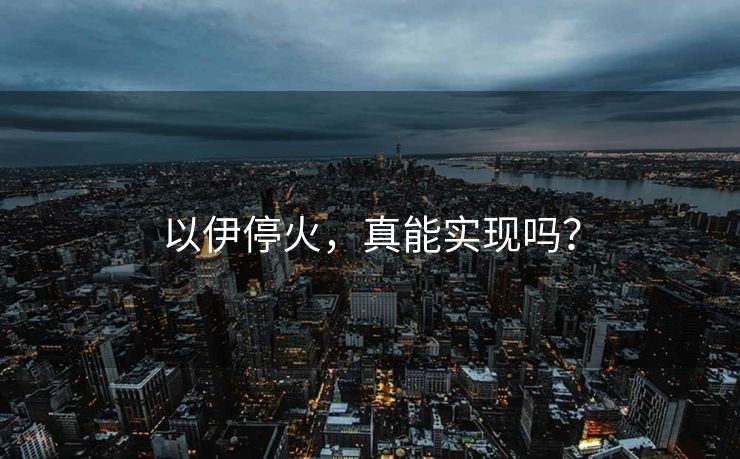 以伊停火，真能实现吗？