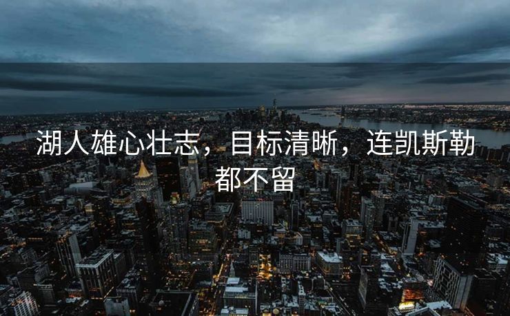湖人雄心壮志，目标清晰，连凯斯勒都不留