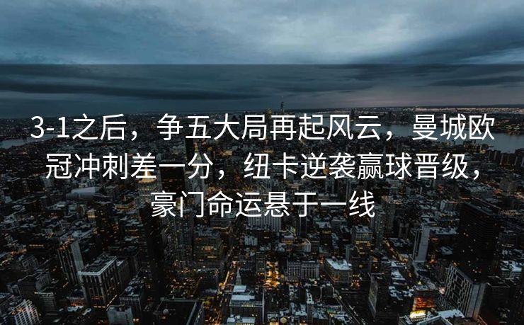 3-1之后，争五大局再起风云，曼城欧冠冲刺差一分，纽卡逆袭赢球晋级，豪门命运悬于一线