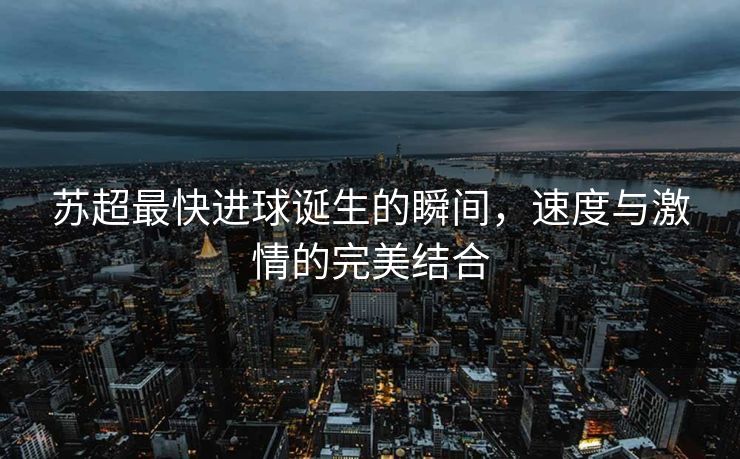苏超最快进球诞生的瞬间，速度与激情的完美结合