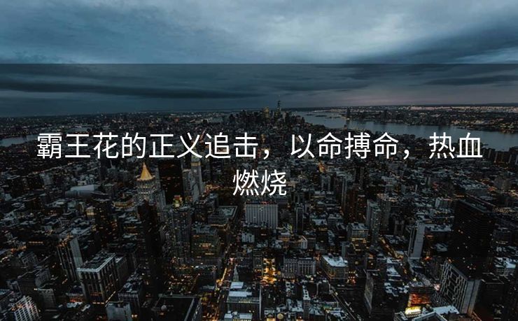 霸王花的正义追击，以命搏命，热血燃烧