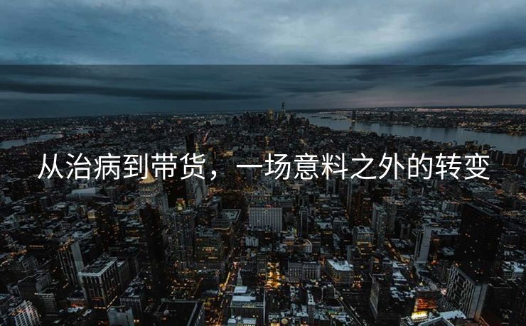 从治病到带货，一场意料之外的转变