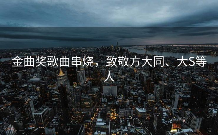 金曲奖歌曲串烧，致敬方大同、大S等人